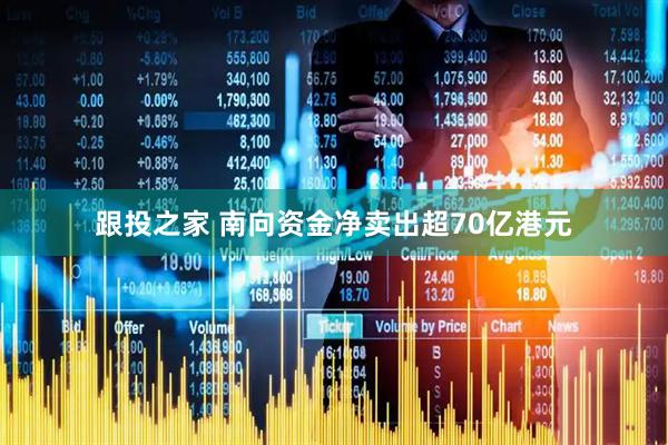 跟投之家 南向资金净卖出超70亿港元