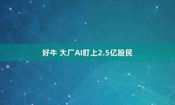 好牛 大厂AI盯上2.5亿股民