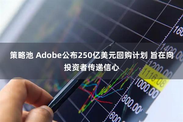 策略池 Adobe公布250亿美元回购计划 旨在向投资者传递信心