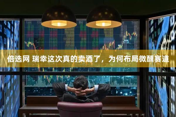 倍选网 瑞幸这次真的卖酒了，为何布局微醺赛道